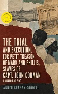 The Trial and Execution, for Petit Treason, of Mark and Phillis, Slaves of Capt. John Codman (Annotated)