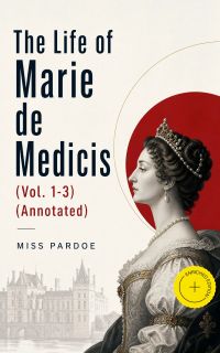 The Life of Marie de Medicis (Vol. 1-3) (Annotated)