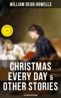 Christmas Every Day & Other Stories (Illustrated Edition)