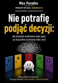 Nie potrafię podjąć decyzji - Jak przestać analizować pięć opcji, aż wszystkie przestaną mieć sens