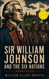 Sir William Johnson and the Six Nations (Annotated)