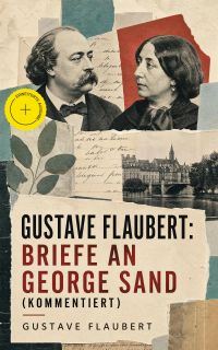 Gustave Flaubert: Briefe an George Sand (Kommentiert)