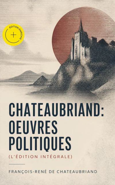 Chateaubriand: Oeuvres politiques (L'édition intégrale) (Annoté)