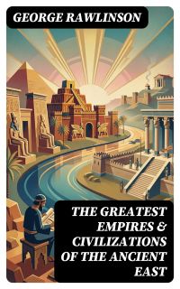 The Greatest Empires & Civilizations of the Ancient East
