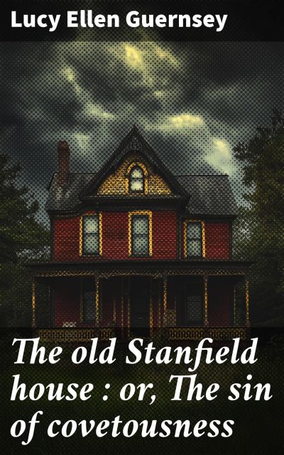 The old Stanfield house : or, The sin of covetousness