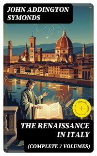 The Renaissance in Italy (Complete 7 Volumes)