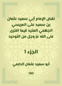 نقض الإمام أبي سعيد عثمان بن سعيد على المريسي الجهمي العنيد فيما افترى على الله عز وجل من التوحيد