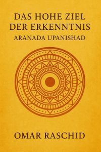 Das hohe Ziel der Erkenntnis: Aranada Upanishad
