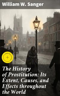 The History of Prostitution: Its Extent, Causes, and Effects throughout the World