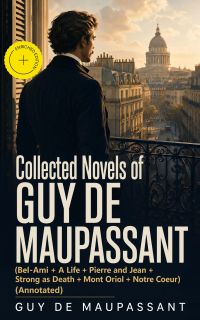 Collected Novels of Guy de Maupassant (Bel-Ami + A Life + Pierre and Jean + Strong as Death + Mont Oriol + Notre Coeur) (Annotated)