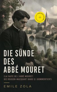 Die Sünde des Abbé Mouret (La Faute de l'Abbé Mouret: Die Rougon-Macquart Band 5) (Kommentiert)