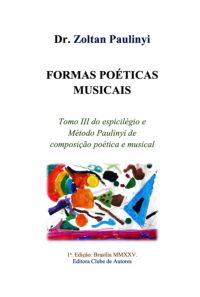 Formas Poéticas Musicais: Tomo Iii Do Espicilégio E Método Paulinyi De Composição Poética E Musical.