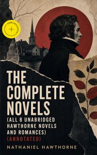 The Complete Novels (All 8 Unabridged Hawthorne Novels and Romances) (Annotated)
