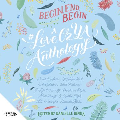 Begin, End, Begin: A #LoveOzYA Anthology
