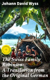 The Swiss Family Robinson: A Translation from the Original German