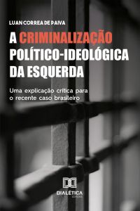 A Criminalização Político-ideológica da Esquerda