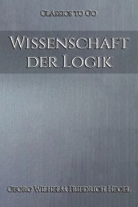 Georg Wilhelm Friedrich Hegel: Wissenschaft der Logik