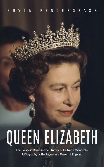 Queen Elizabeth: The Longest Reign in the History of Britain's Monarchy (A Biography of the Legendary Queen of England)