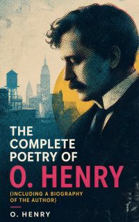 The Complete Poetry of O. Henry (Including a Biography of the Author)