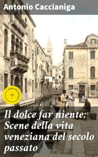 Il dolce far niente: Scene della vita veneziana del secolo passato