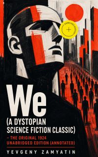 We (A Dystopian Science Fiction Classic) - The Original 1924 Unabridged Edition (Annotated)