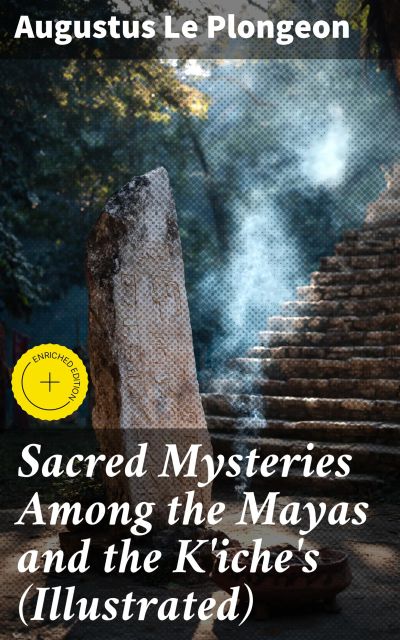 Sacred Mysteries Among the Mayas and the K'iche's (Illustrated)