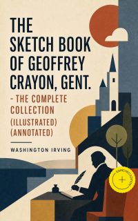 The Sketch Book of Geoffrey Crayon, Gent. - The Complete Collection (Illustrated) (Annotated)