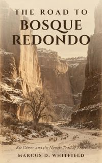 The Road to Bosque Redondo: Kit Carson and the Navajo Trail of Tears