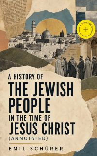 A History of the Jewish People in the Time of Jesus Christ (Annotated)
