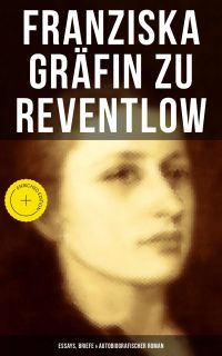 Franziska Gräfin zu Reventlow: Essays, Briefe & Autobiografischer Roman