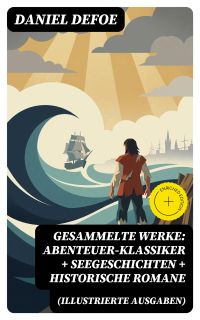 Gesammelte Werke: Abenteuer-Klassiker + Seegeschichten + Historische Romane (Illustrierte Ausgaben)