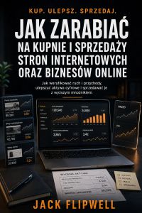 Jak zarabiać na kupnie i sprzedaży stron internetowych oraz biznesów online - Jak weryfikować ruch i przychody, ulepszać aktywa cyfrowe i sprzedawać je z wyższym mnożnikiem