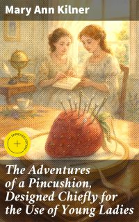 The Adventures of a Pincushion, Designed Chiefly for the Use of Young Ladies