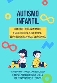 Autismo Infantil - Guia Completo Para Entender,  Apoiar E Desenvolver Potenciais -  Estratégias Para Famílias E Educadores
