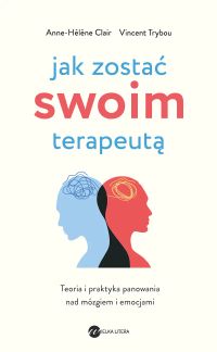 Jak zostać swoim terapeutą.Teoria i praktyka panowania nad mózgiem i emocjami
