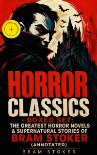 HORROR CLASSICS - Boxed Set: The Greatest Horror Novels & Supernatural Stories of Bram Stoker (Annotated)