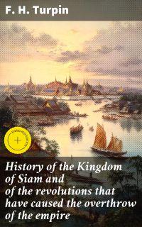 History of the Kingdom of Siam and of the revolutions that have caused the overthrow of the empire