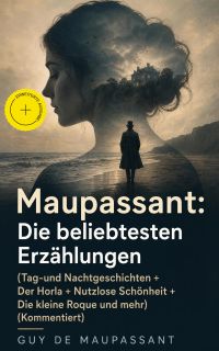 Maupassant: Die beliebtesten Erzählungen (Tag-und Nachtgeschichten + Der Horla + Nutzlose Schönheit + Die kleine Roque und mehr) (Kommentiert)