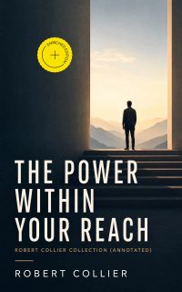 The Power Within Your Reach - Robert Collier Collection (Annotated)