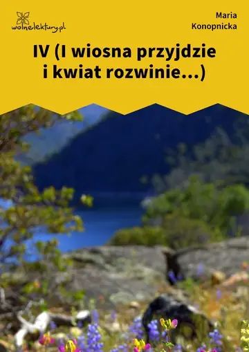 IV (I wiosna przyjdzie i kwiat rozwinie...)