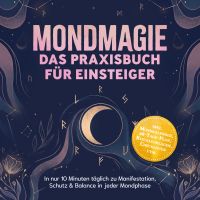 Mondmagie – Das Praxisbuch für Einsteiger: In nur 10 Minuten täglich zu Manifestation, Schutz & Balance in jeder Mondphase – inkl. Mondkalender, 28‑Tage‑Plan, Ritualvorlagen, Checklisten uvm.