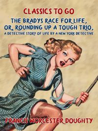 The Bradys' Race for Life, Or, Rounding up a tough Trio, A Detective Story of Life by a New York Detective