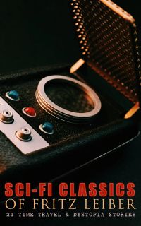 Sci-Fi Classics of Fritz Leiber – 21 Time Travel & Dystopia Stories