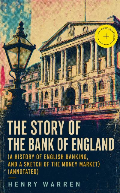 The Story of the Bank of England (A History of English Banking, and a Sketch of the Money Market) (Annotated)