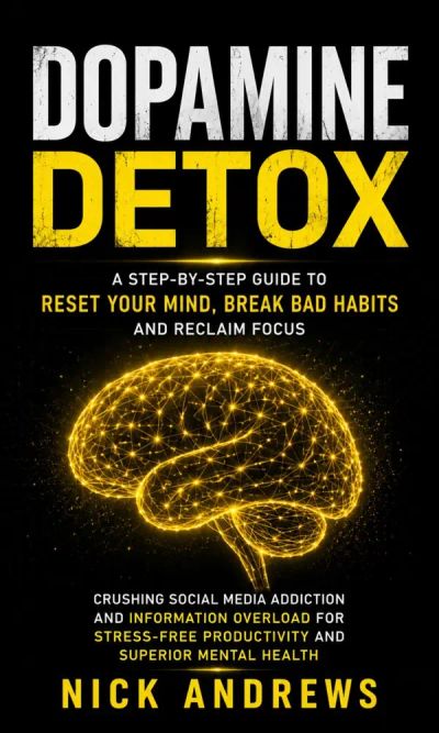 Dopamine Detox: A Step-by-step Guide to Reset Your Mind, Break Bad Habits and Reclaim Focus (Crushing Social Media Addiction and Information Overload for Stress-free Productivity and Superior Mental Health)