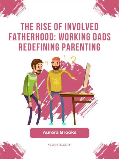 The Rise of Involved Fatherhood: Working Dads Redefining Parenting