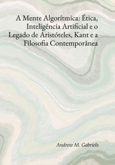 A Mente Algorítmica: Ética, Inteligência Artificial E O Legado De Aristóteles, Kant E A Filosofia Contemporânea