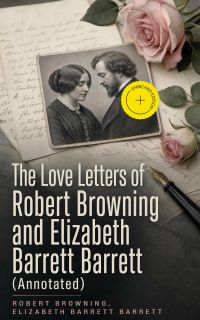 The Love Letters of Robert Browning and Elizabeth Barrett Barrett (Annotated)
