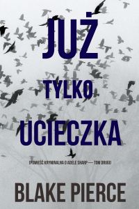 Już tylko ucieczka (Powieść kryminalna o Adele Sharp — Tom drugi)