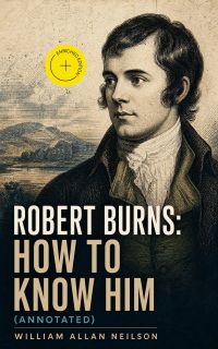 Robert Burns: How To Know Him (Annotated)